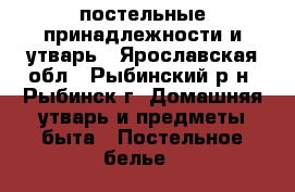 постельные принадлежности и утварь - Ярославская обл., Рыбинский р-н, Рыбинск г. Домашняя утварь и предметы быта » Постельное белье   